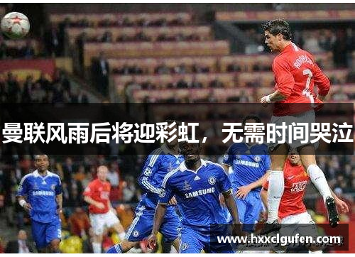 曼联风雨后将迎彩虹，无需时间哭泣